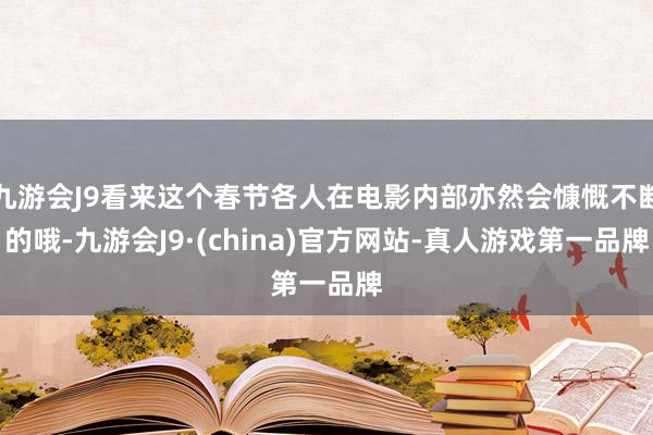 九游会J9看来这个春节各人在电影内部亦然会慷慨不断的哦-九游会J9·(china)官方网站-真人游戏第一品牌