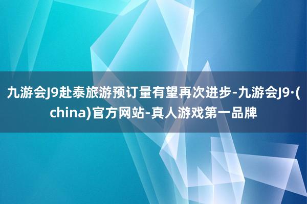 九游会J9赴泰旅游预订量有望再次进步-九游会J9·(china)官方网站-真人游戏第一品牌