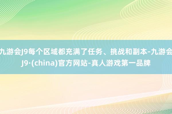 九游会J9每个区域都充满了任务、挑战和副本-九游会J9·(china)官方网站-真人游戏第一品牌