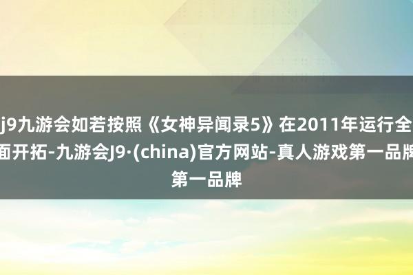 j9九游会如若按照《女神异闻录5》在2011年运行全面开拓-九游会J9·(china)官方网站-真人游戏第一品牌