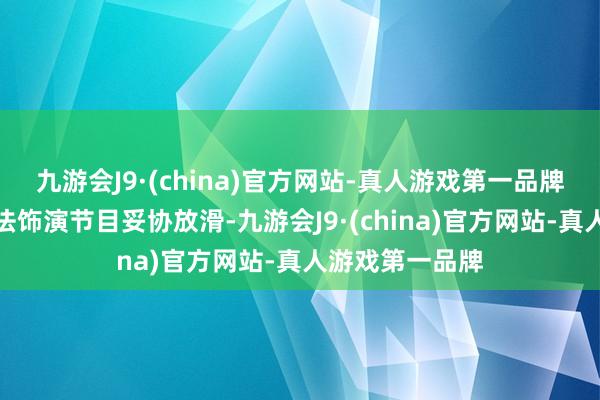 九游会J9·(china)官方网站-真人游戏第一品牌测试项目为步法饰演节目妥协放滑-九游会J9·(china)官方网站-真人游戏第一品牌