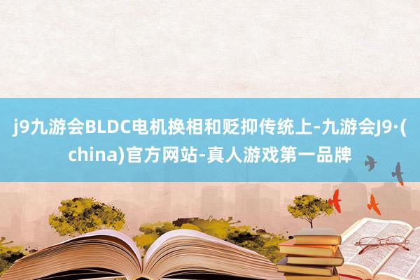 j9九游会BLDC电机换相和贬抑传统上-九游会J9·(china)官方网站-真人游戏第一品牌