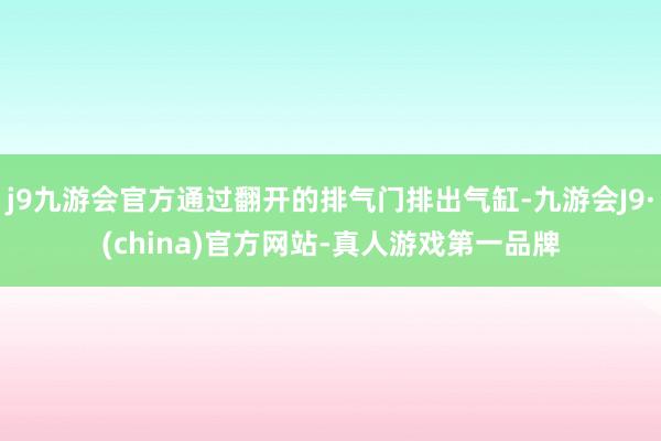 j9九游会官方通过翻开的排气门排出气缸-九游会J9·(china)官方网站-真人游戏第一品牌