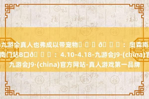 j9九游会真人也弗成以带宠物❗️	📍：奥森南园🚇：丛林公园南门站B口📅：4.10-4.18-九游会J9·(china)官方网站-真人游戏第一品牌