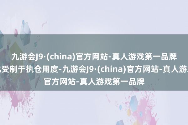 九游会J9·(china)官方网站-真人游戏第一品牌基差的变化受制于执仓用度-九游会J9·(china)官方网站-真人游戏第一品牌