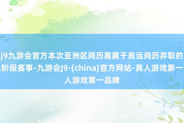 j9九游会官方　　本次亚洲区阅历赛属于奥运阅历弃取的第二阶段赛事-九游会J9·(china)官方网站-真人游戏第一品牌