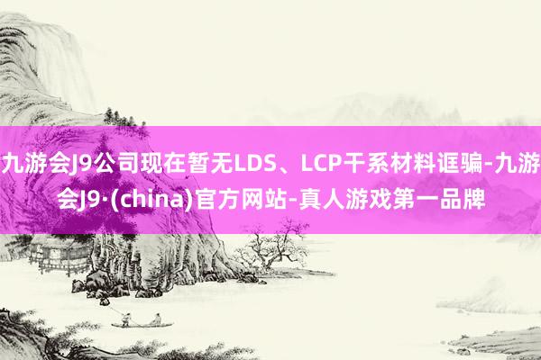 九游会J9公司现在暂无LDS、LCP干系材料诓骗-九游会J9·(china)官方网站-真人游戏第一品牌