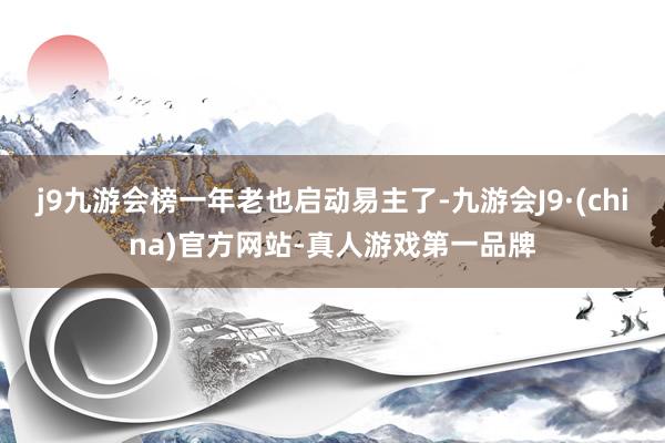 j9九游会榜一年老也启动易主了-九游会J9·(china)官方网站-真人游戏第一品牌