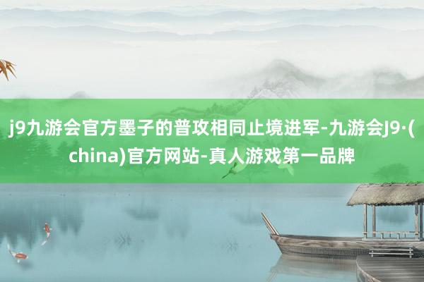 j9九游会官方墨子的普攻相同止境进军-九游会J9·(china)官方网站-真人游戏第一品牌