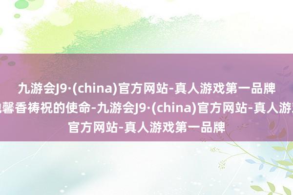 九游会J9·(china)官方网站-真人游戏第一品牌因为这是她馨香祷祝的使命-九游会J9·(china)官方网站-真人游戏第一品牌