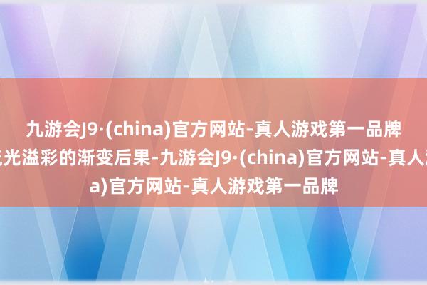 九游会J9·(china)官方网站-真人游戏第一品牌视觉上有着流光溢彩的渐变后果-九游会J9·(china)官方网站-真人游戏第一品牌