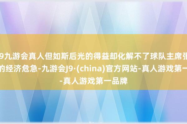 j9九游会真人但如斯后光的得益却化解不了球队主席张康阳的经济危急-九游会J9·(china)官方网站-真人游戏第一品牌