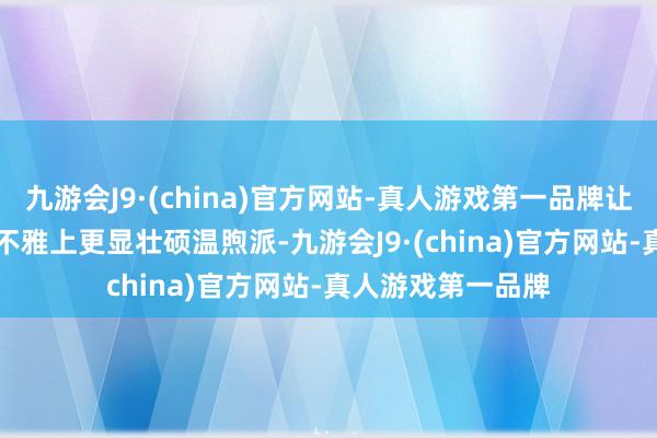 九游会J9·(china)官方网站-真人游戏第一品牌让Modena版在外不雅上更显壮硕温煦派-九游会J9·(china)官方网站-真人游戏第一品牌