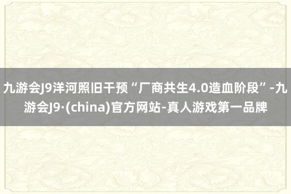 九游会J9洋河照旧干预“厂商共生4.0造血阶段”-九游会J9·(china)官方网站-真人游戏第一品牌