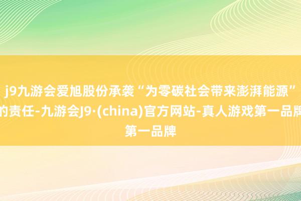 j9九游会　　爱旭股份承袭“为零碳社会带来澎湃能源”的责任-九游会J9·(china)官方网站-真人游戏第一品牌