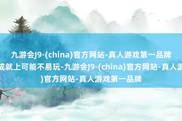 九游会J9·(china)官方网站-真人游戏第一品牌因此在某些成就上可能不易玩-九游会J9·(china)官方网站-真人游戏第一品牌