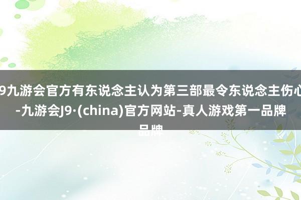 j9九游会官方有东说念主认为第三部最令东说念主伤心-九游会J9·(china)官方网站-真人游戏第一品牌