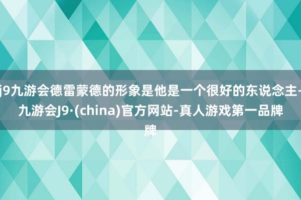 j9九游会德雷蒙德的形象是他是一个很好的东说念主-九游会J9·(china)官方网站-真人游戏第一品牌