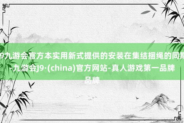 j9九游会官方本实用新式提供的安装在集结捆绳的同期-九游会J9·(china)官方网站-真人游戏第一品牌