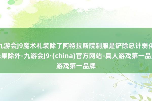 九游会J9魔术礼装除了阿特拉斯院制服是铲除总计弱化恶果除外-九游会J9·(china)官方网站-真人游戏第一品牌