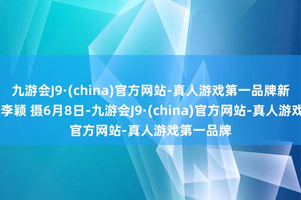 九游会J9·(china)官方网站-真人游戏第一品牌新华社记者 李颖 摄6月8日-九游会J9·(china)官方网站-真人游戏第一品牌