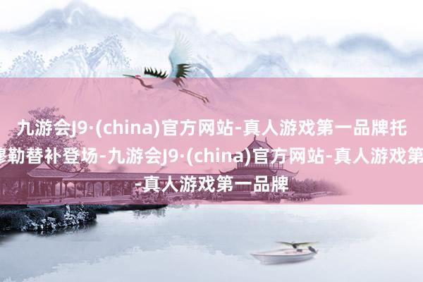 九游会J9·(china)官方网站-真人游戏第一品牌托马斯-穆勒替补登场-九游会J9·(china)官方网站-真人游戏第一品牌