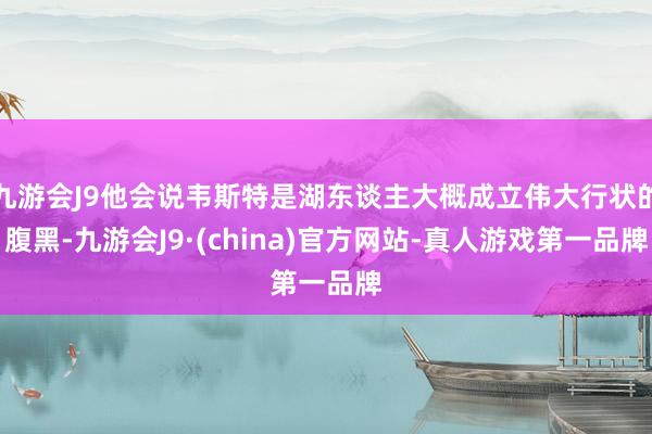 九游会J9他会说韦斯特是湖东谈主大概成立伟大行状的腹黑-九游会J9·(china)官方网站-真人游戏第一品牌