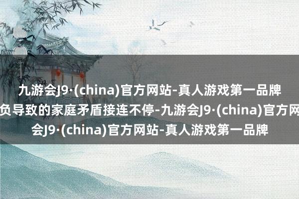 九游会J9·(china)官方网站-真人游戏第一品牌  因为高额彩礼不胜其负导致的家庭矛盾接连不停-九游会J9·(china)官方网站-真人游戏第一品牌