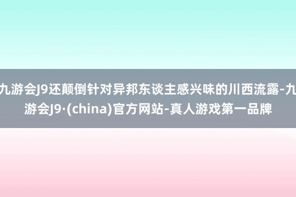 九游会J9还颠倒针对异邦东谈主感兴味的川西流露-九游会J9·(china)官方网站-真人游戏第一品牌