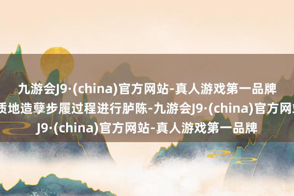 九游会J9·(china)官方网站-真人游戏第一品牌该公司的产物(商品)质地造孽步履过程进行胪陈-九游会J9·(china)官方网站-真人游戏第一品牌