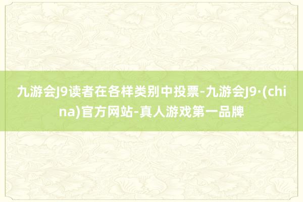 九游会J9读者在各样类别中投票-九游会J9·(china)官方网站-真人游戏第一品牌