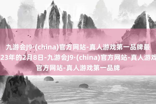 九游会J9·(china)官方网站-真人游戏第一品牌最初是在2023年的2月8日-九游会J9·(china)官方网站-真人游戏第一品牌