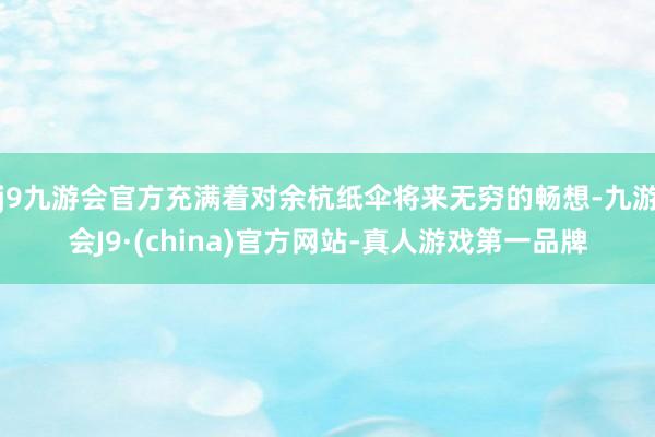 j9九游会官方充满着对余杭纸伞将来无穷的畅想-九游会J9·(china)官方网站-真人游戏第一品牌