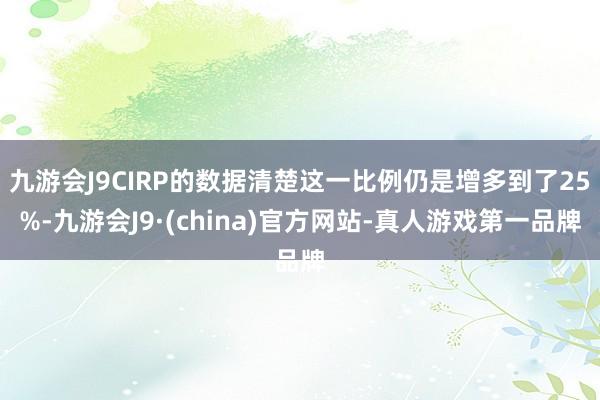 九游会J9CIRP的数据清楚这一比例仍是增多到了25%-九游会J9·(china)官方网站-真人游戏第一品牌