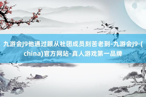 九游会J9他通过跟从社团成员刻苦老到-九游会J9·(china)官方网站-真人游戏第一品牌