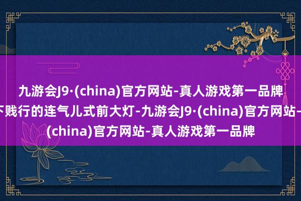 九游会J9·(china)官方网站-真人游戏第一品牌奥迪Q6遴选了当下贱行的连气儿式前大灯-九游会J9·(china)官方网站-真人游戏第一品牌