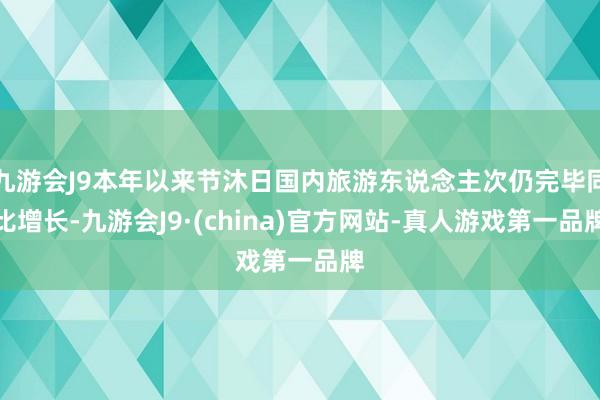 九游会J9本年以来节沐日国内旅游东说念主次仍完毕同比增长-九游会J9·(china)官方网站-真人游戏第一品牌