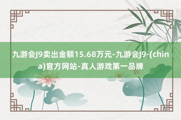 九游会J9卖出金额15.68万元-九游会J9·(china)官方网站-真人游戏第一品牌