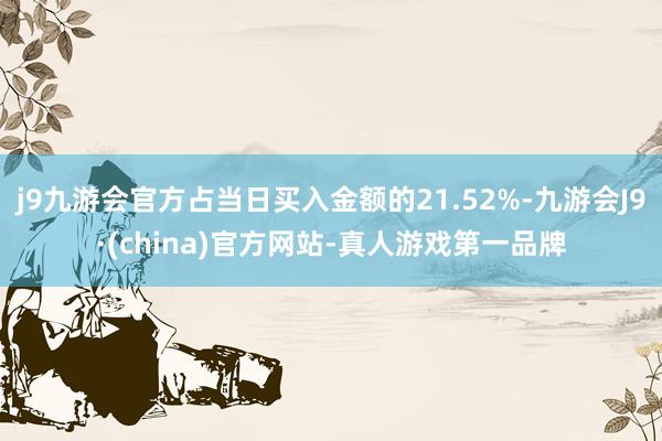 j9九游会官方占当日买入金额的21.52%-九游会J9·(china)官方网站-真人游戏第一品牌