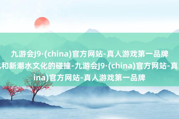 九游会J9·(china)官方网站-真人游戏第一品牌感受老长沙文化和新潮水文化的碰撞-九游会J9·(china)官方网站-真人游戏第一品牌