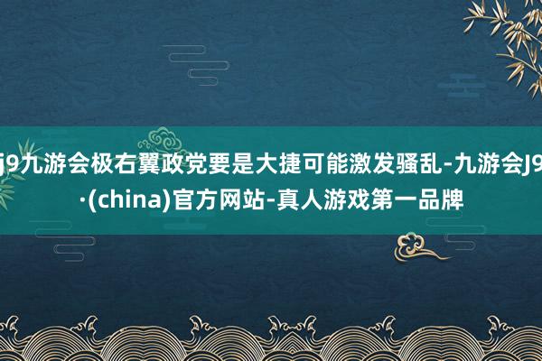 j9九游会极右翼政党要是大捷可能激发骚乱-九游会J9·(china)官方网站-真人游戏第一品牌