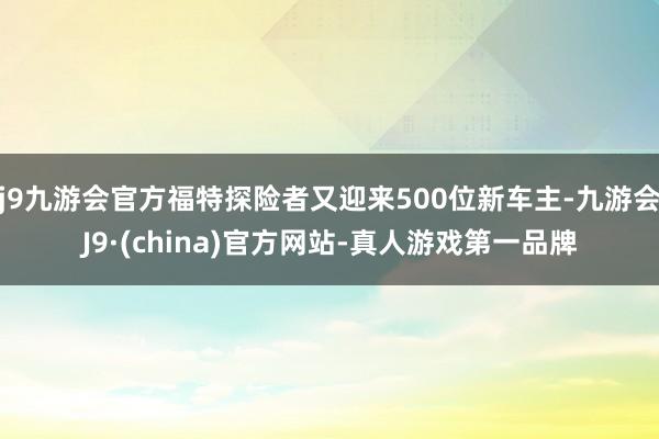 j9九游会官方福特探险者又迎来500位新车主-九游会J9·(china)官方网站-真人游戏第一品牌