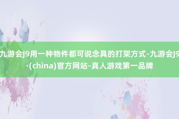 九游会J9用一种物件都可说念具的打架方式-九游会J9·(china)官方网站-真人游戏第一品牌