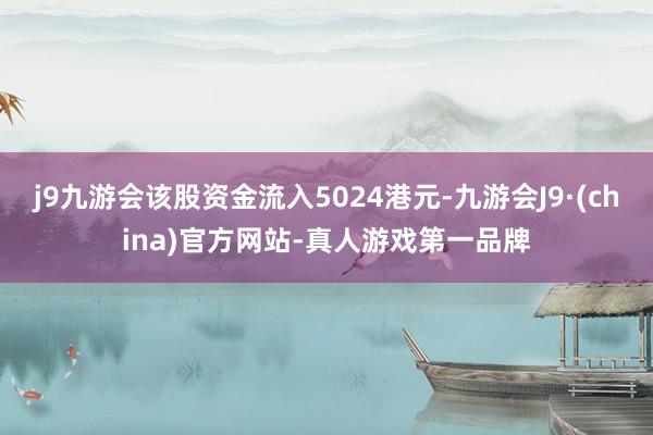 j9九游会该股资金流入5024港元-九游会J9·(china)官方网站-真人游戏第一品牌