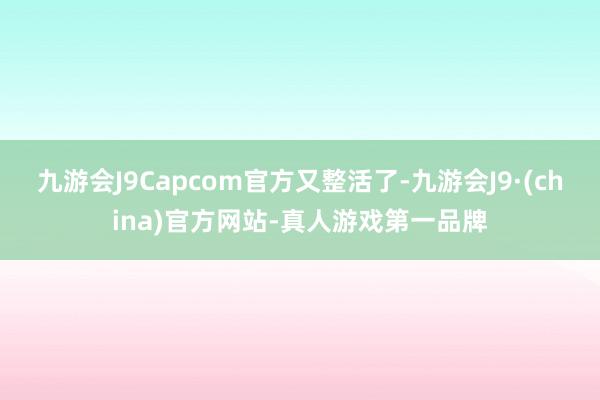 九游会J9Capcom官方又整活了-九游会J9·(china)官方网站-真人游戏第一品牌