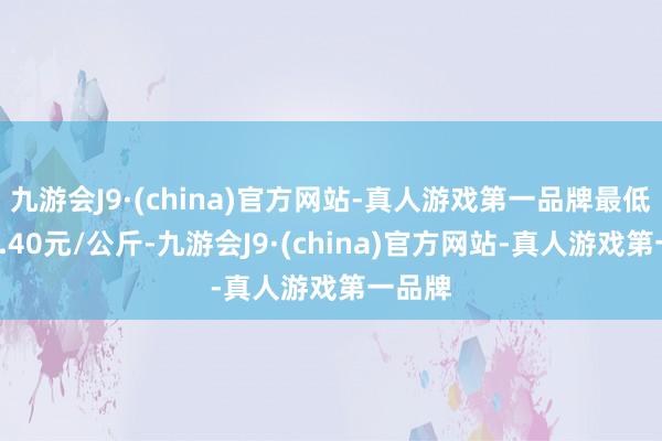 九游会J9·(china)官方网站-真人游戏第一品牌最低报价2.40元/公斤-九游会J9·(china)官方网站-真人游戏第一品牌