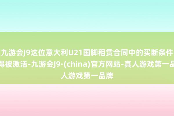 九游会J9这位意大利U21国脚租赁合同中的买断条件莫得被激活-九游会J9·(china)官方网站-真人游戏第一品牌