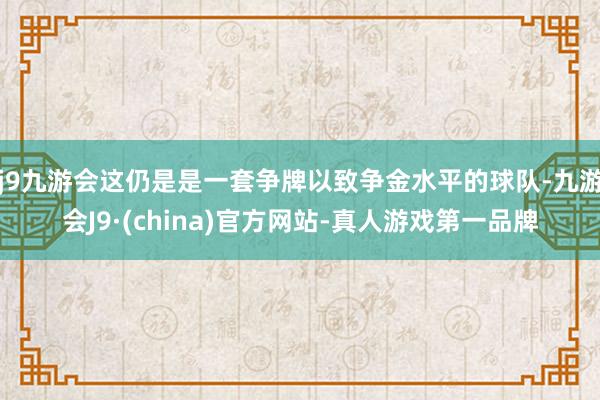 j9九游会这仍是是一套争牌以致争金水平的球队-九游会J9·(china)官方网站-真人游戏第一品牌