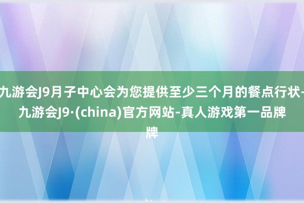 九游会J9月子中心会为您提供至少三个月的餐点行状-九游会J9·(china)官方网站-真人游戏第一品牌