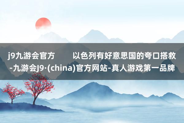 j9九游会官方        以色列有好意思国的夸口搭救-九游会J9·(china)官方网站-真人游戏第一品牌